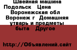 Швейная машина Подольск › Цена ­ 1 300 - Воронежская обл., Воронеж г. Домашняя утварь и предметы быта » Другое   